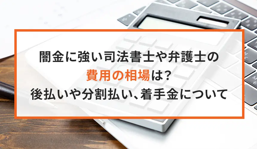 闇金弁護士、司法書士の費用の相場は？後払いや分割払い、着手金について